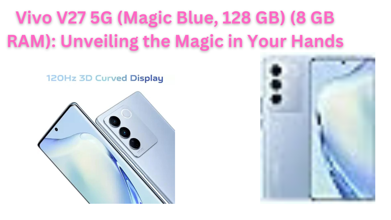 Vivo V27 5G (Magic Blue, 128 GB) (8 GB RAM): Unveiling the Magic in Your Hands